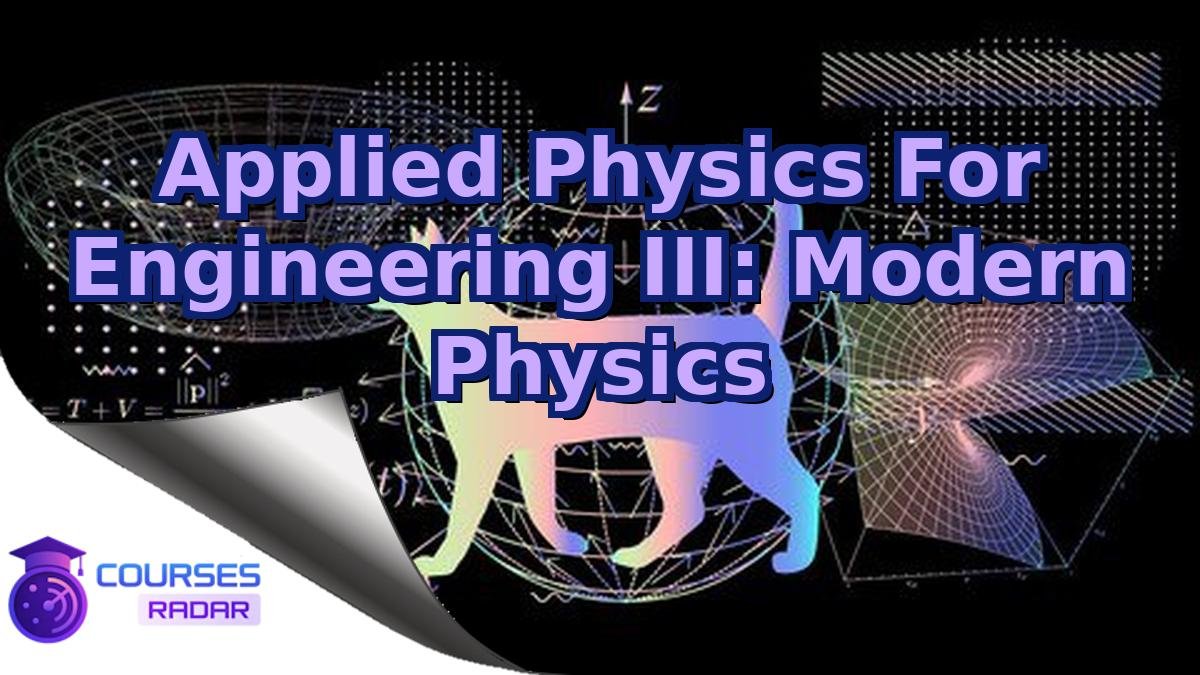 Applied Physics For Engineering III: Modern Physics