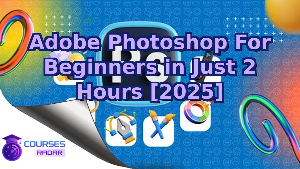 Adobe Photoshop For Beginners in Just 2 Hours [2025]