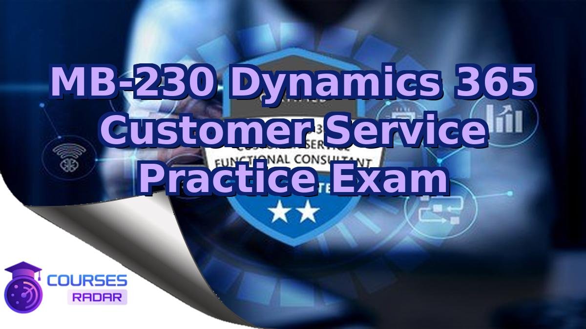 MB-230 Dynamics 365 Customer Service Practice Exam