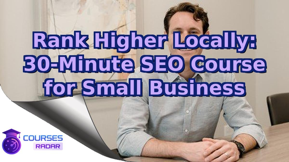 Rank Higher Locally: 30-Minute SEO Course for Small Business