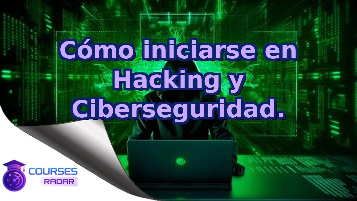 Cómo iniciarse en Hacking y Ciberseguridad.