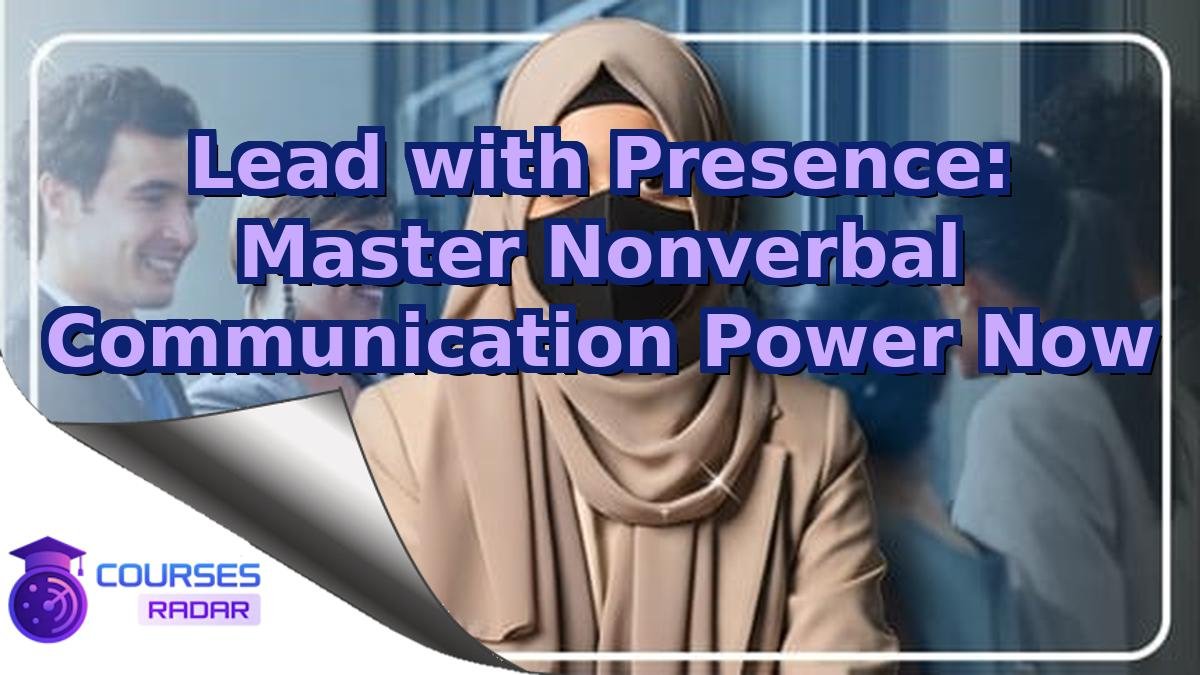 Lead with Presence: Master Nonverbal Communication Power Now