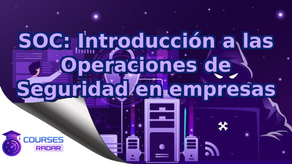 SOC: Introducción a las Operaciones de Seguridad en empresas