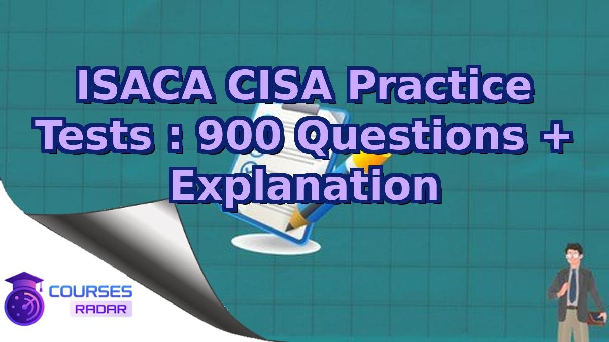 ISACA CISA Practice Tests : 900 Questions + Explanation