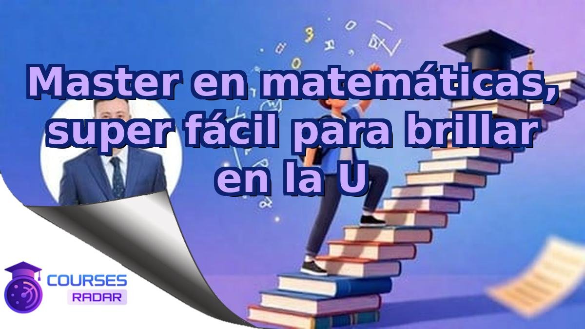 Master en matemáticas, super fácil para brillar en la U