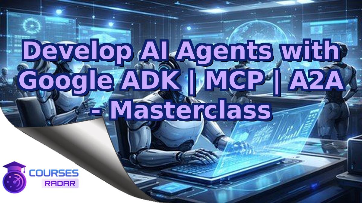 Develop AI Agents with Google ADK | MCP | A2A - Masterclass