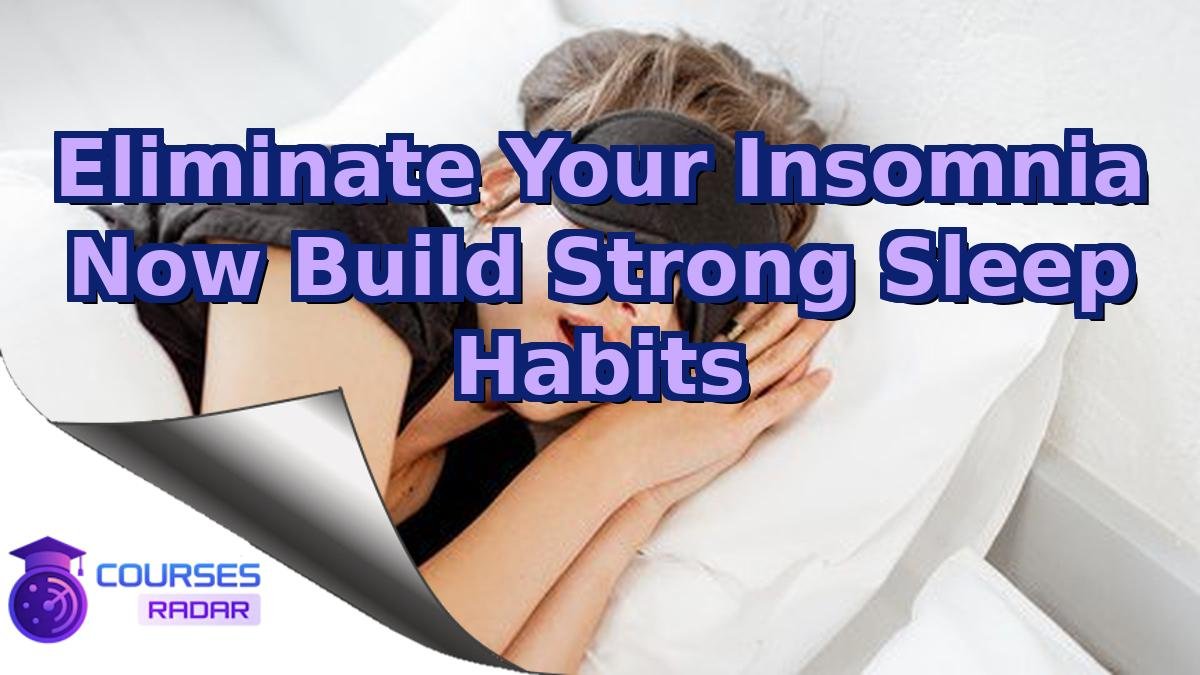 Eliminate Your Insomnia Now Build Strong Sleep Habits