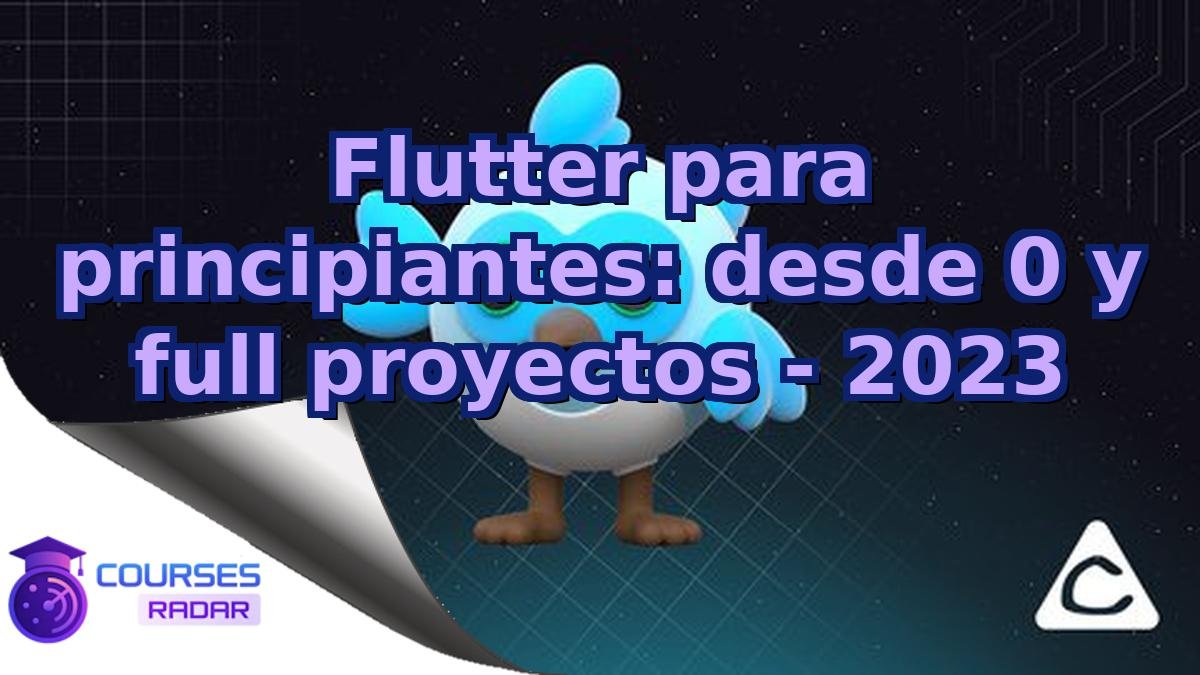 Flutter para principiantes: desde 0 y full proyectos - 2023