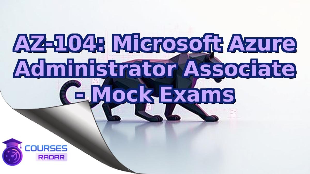 AZ-104: Microsoft Azure Administrator Associate - Mock Exams