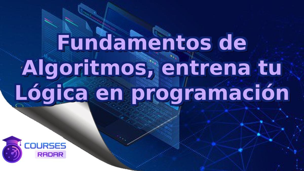 Fundamentos de Algoritmos, entrena tu Lógica en programación