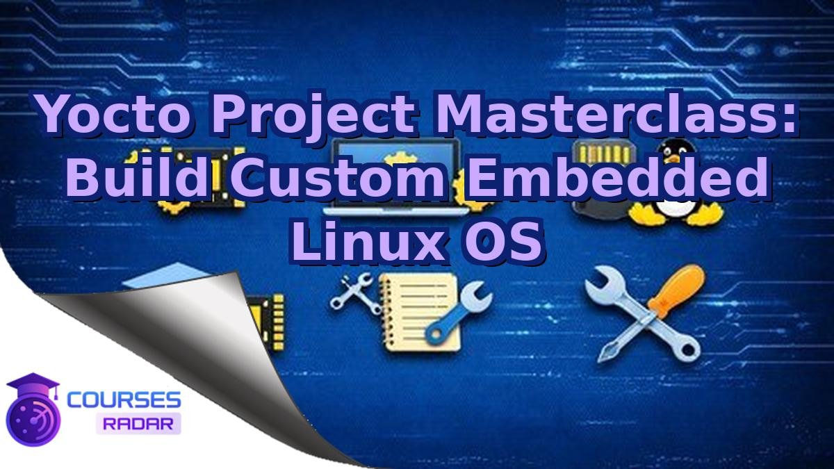 Yocto Project Masterclass: Build Custom Embedded Linux OS