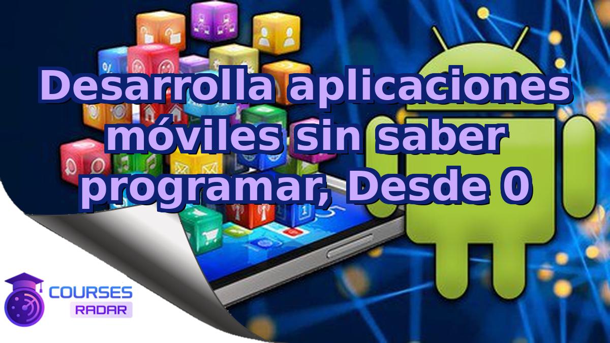 Desarrolla aplicaciones móviles sin saber programar, Desde 0