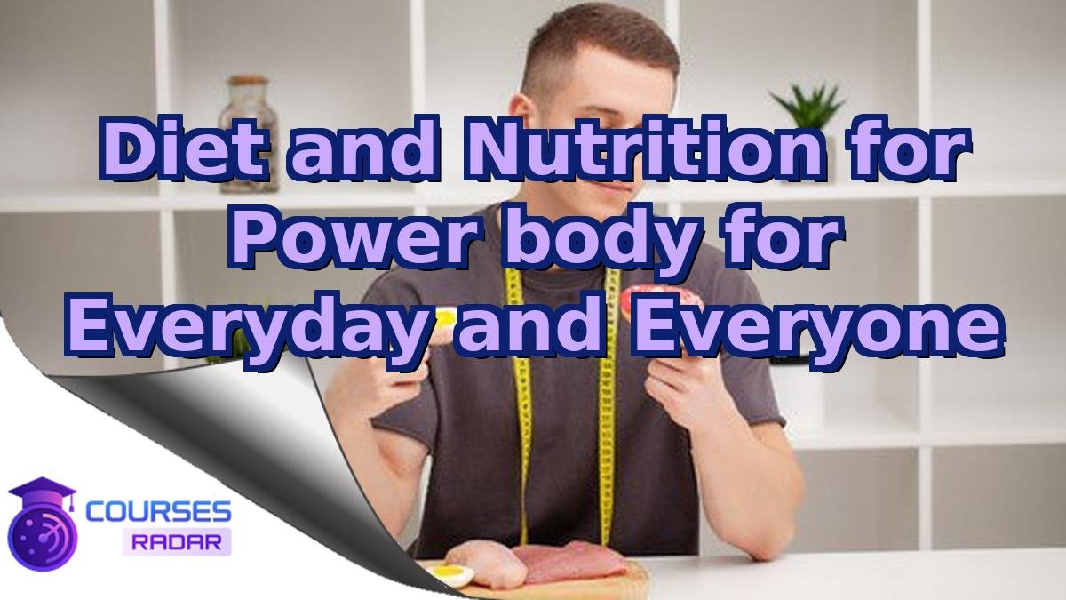 Diet and Nutrition for Power body for Everyday and Everyone