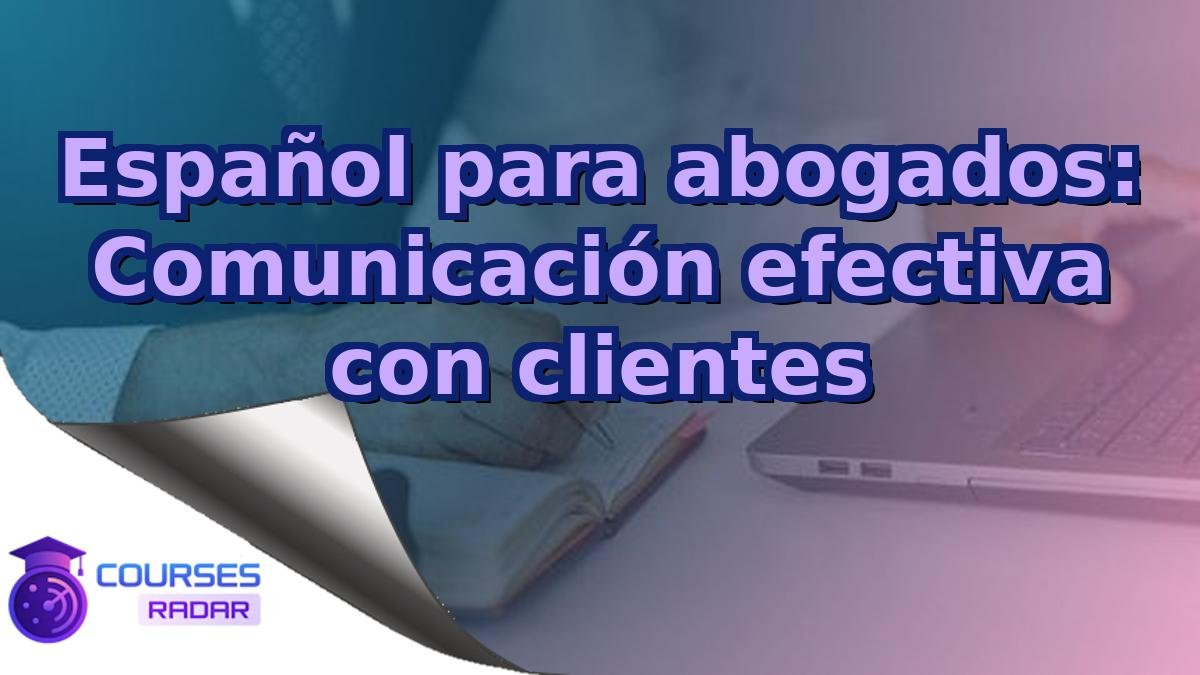 Español para abogados: Comunicación efectiva con clientes