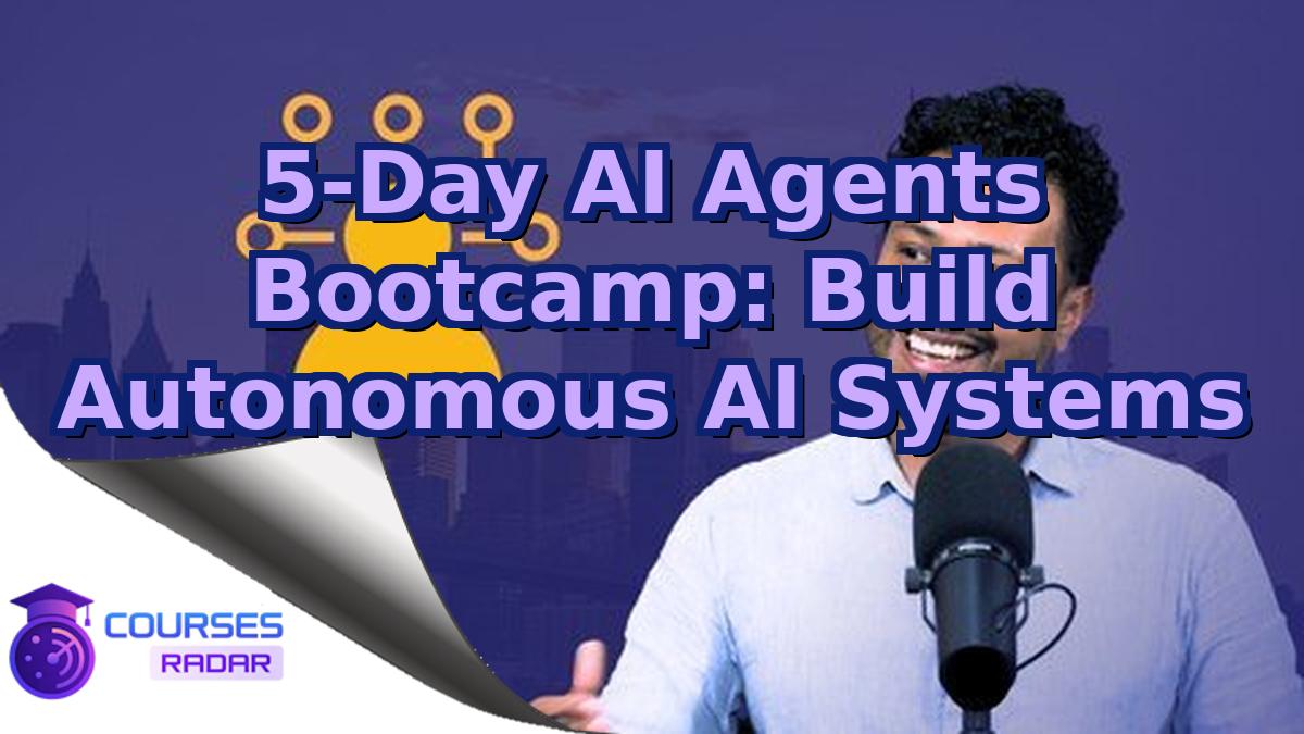 5-Day AI Agents Bootcamp: Build Autonomous AI Systems