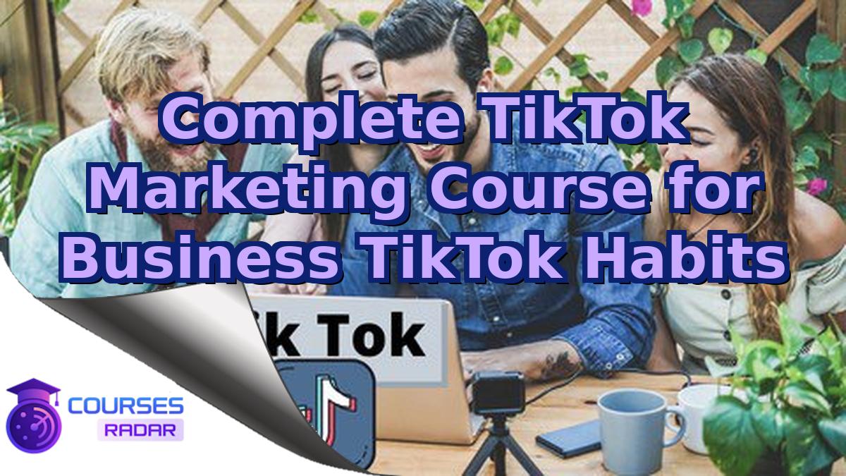 Complete TikTok Marketing Course for Business TikTok Habits