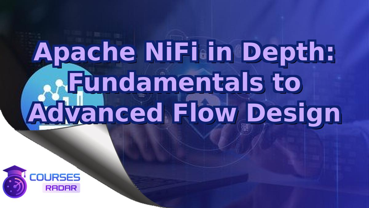 Apache NiFi in Depth: Fundamentals to Advanced Flow Design