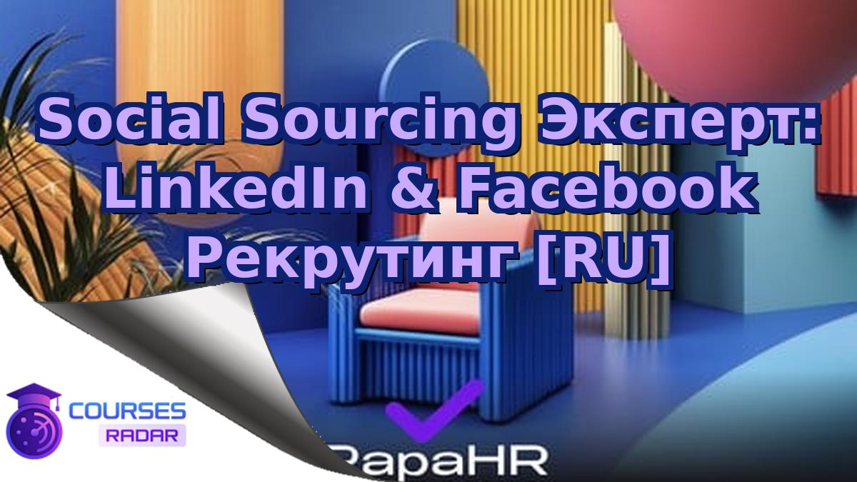 Social Sourcing Эксперт: LinkedIn & Facebook Рекрутинг [RU]