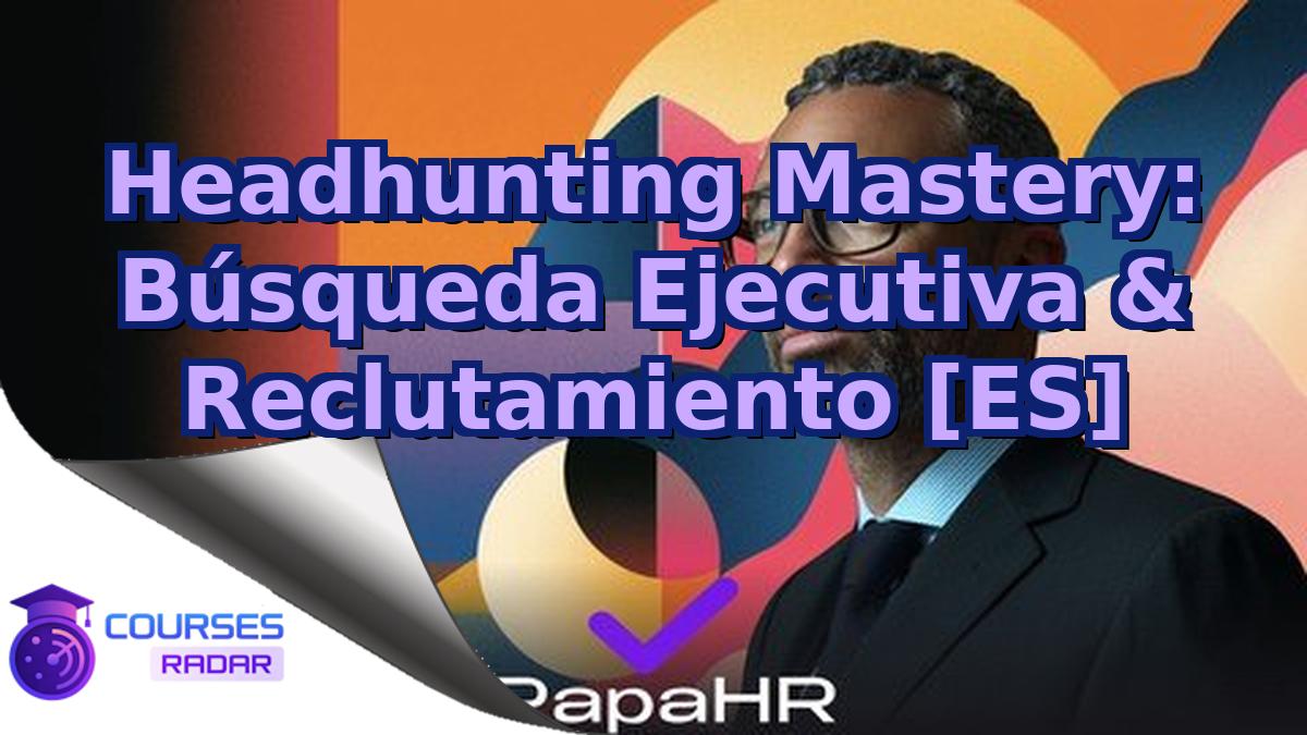 Headhunting Mastery: Búsqueda Ejecutiva & Reclutamiento [ES]