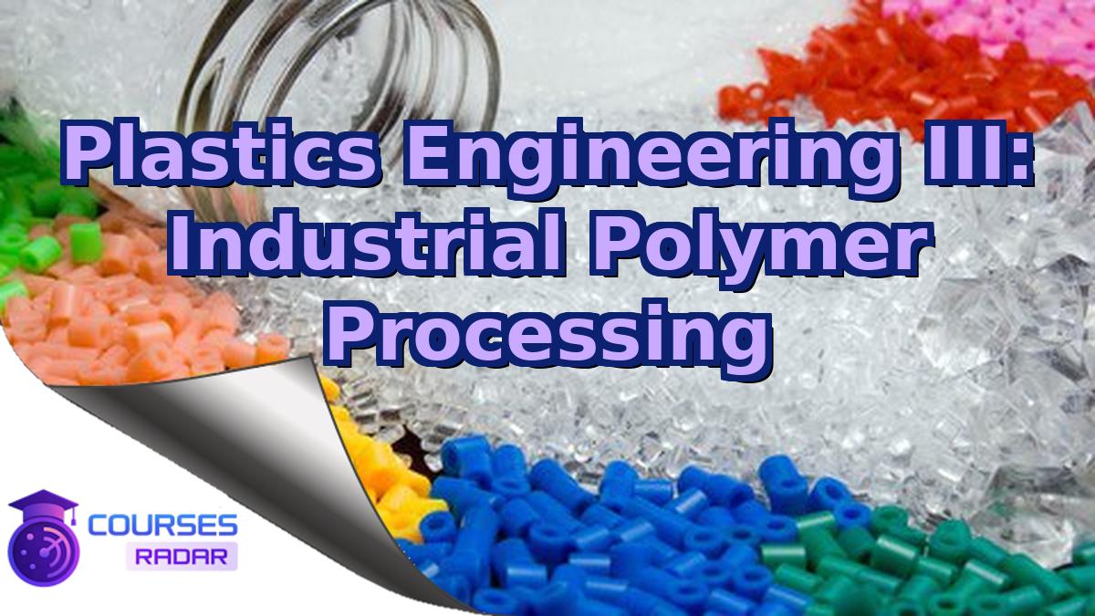 Plastics Engineering III: Industrial Polymer Processing