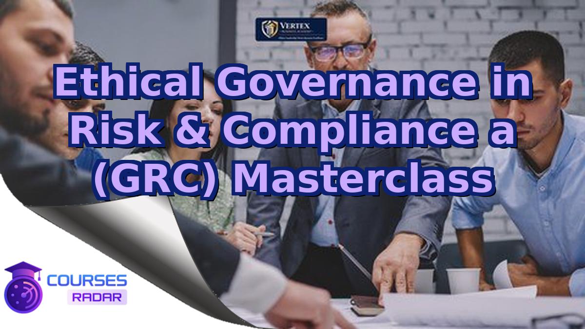 Ethical Governance in Risk & Compliance a (GRC) Masterclass