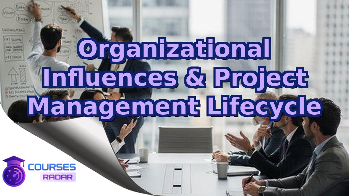 Organizational Influences & Project Management Lifecycle