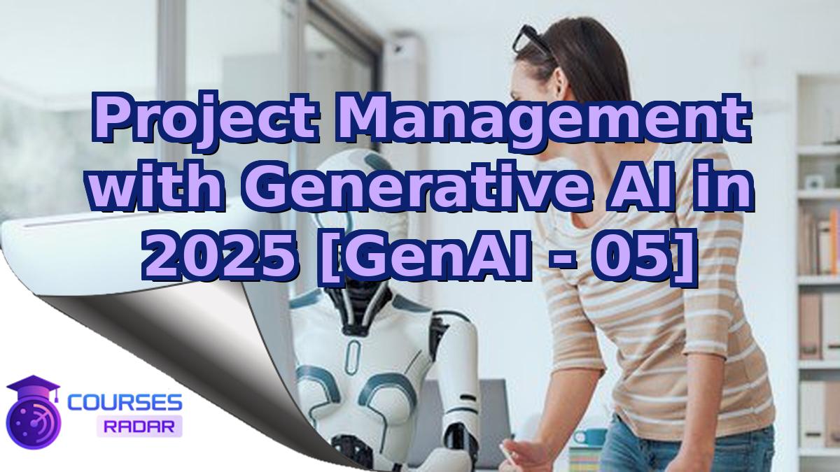 Project Management with Generative AI in 2025 [GenAI - 05]