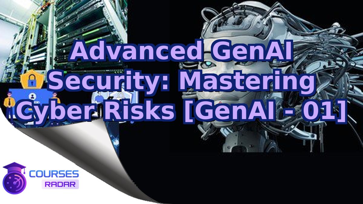 Advanced GenAI Security: Mastering Cyber Risks [GenAI - 01]