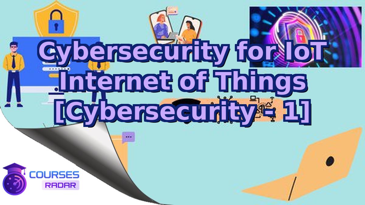 Cybersecurity for IoT Internet of Things [Cybersecurity - 1]