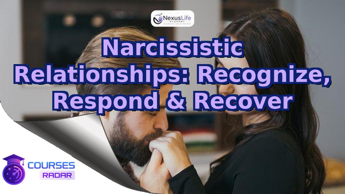 Narcissistic Relationships: Recognize, Respond & Recover