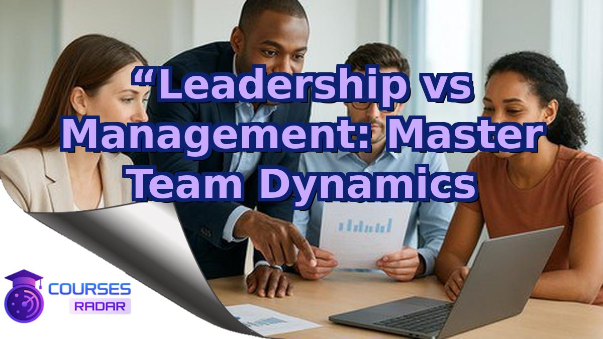 “Leadership vs Management: Master Team Dynamics