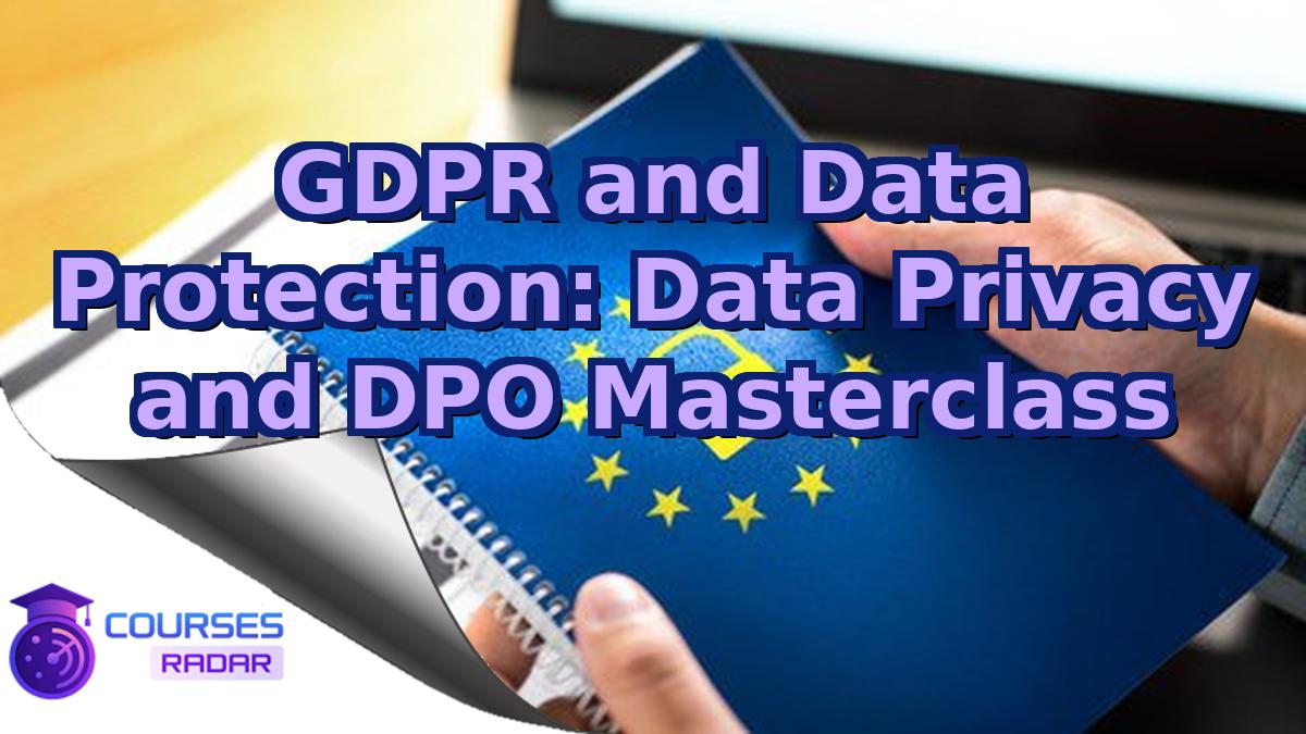 GDPR and Data Protection: Data Privacy and DPO Masterclass