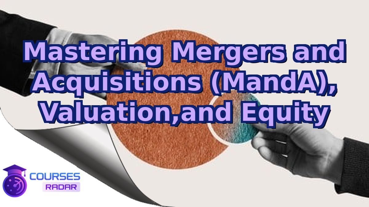 Mastering Mergers and Acquisitions (MandA), Valuation,and Equity