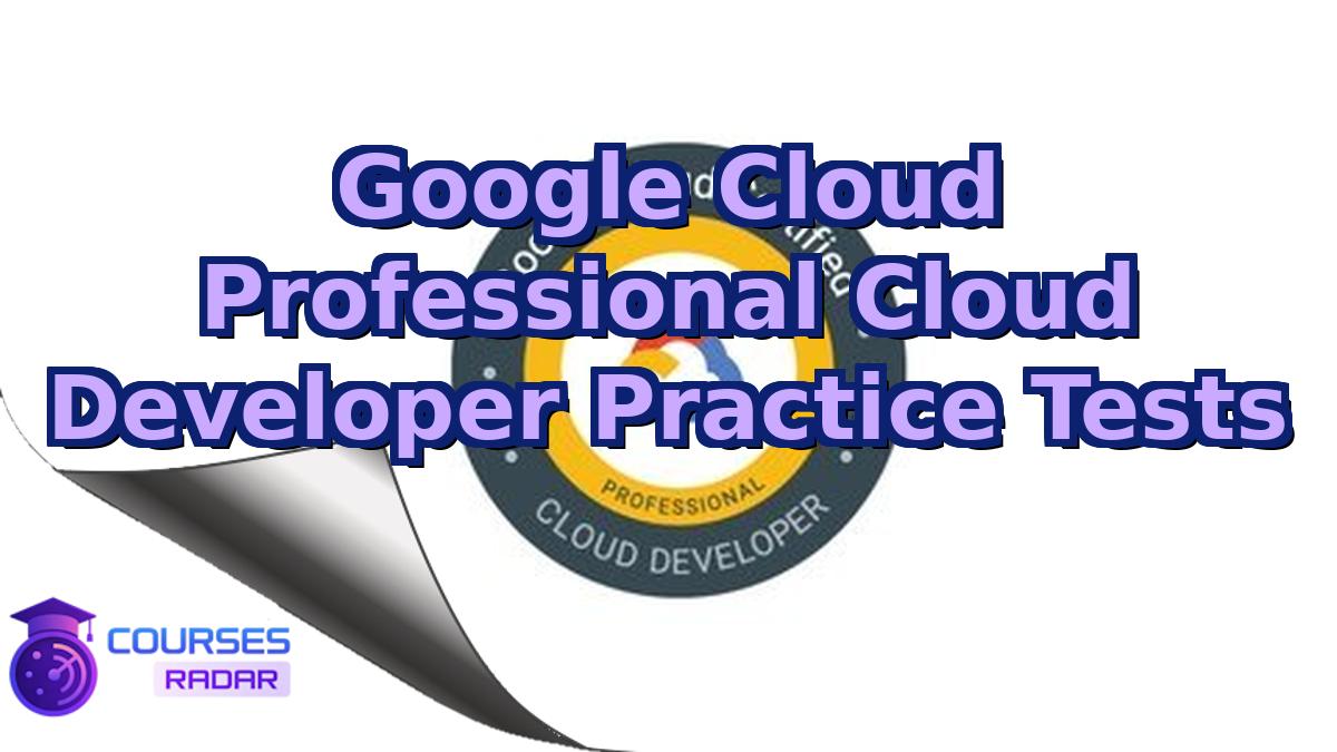 Google Cloud Professional Cloud Developer Practice Tests