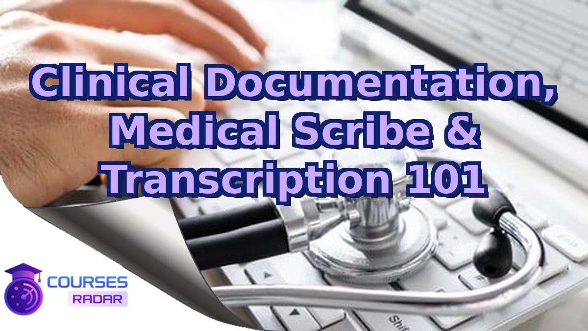 Clinical Documentation, Medical Scribe & Transcription 101