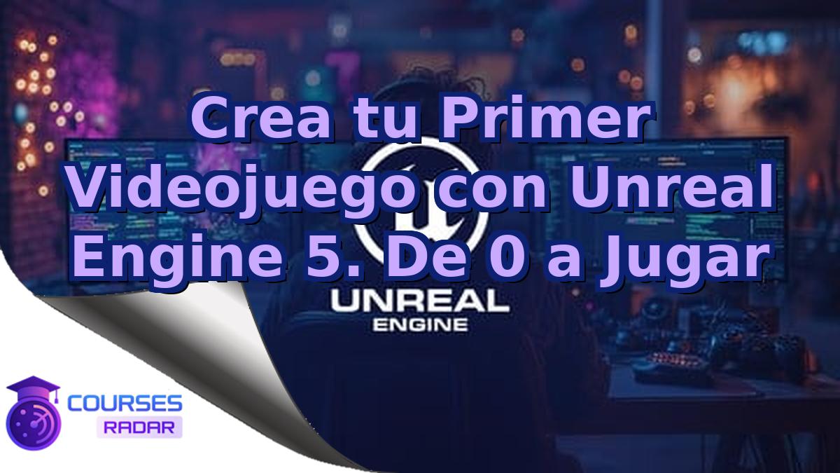 Crea tu Primer Videojuego con Unreal Engine 5. De 0 a Jugar