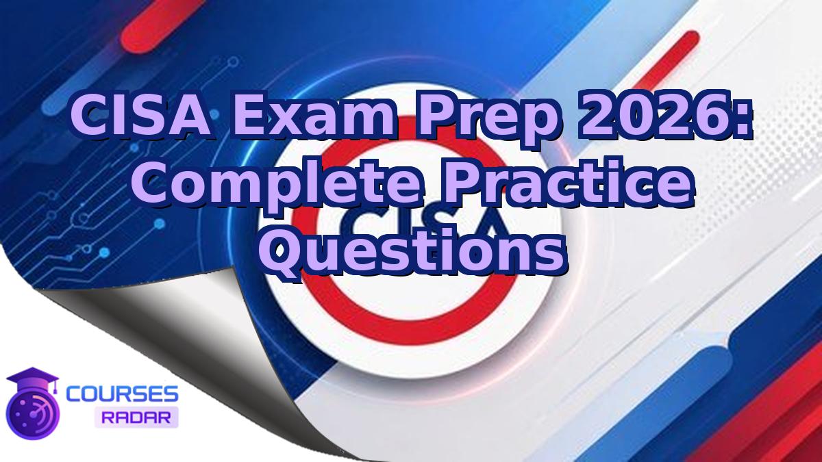CISA Exam Prep 2026: Complete Practice Questions
