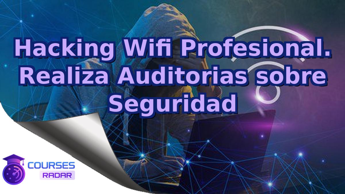 Hacking Wifi Profesional. Realiza Auditorias sobre Seguridad