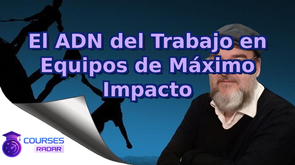 El ADN del Trabajo en Equipos de Máximo Impacto