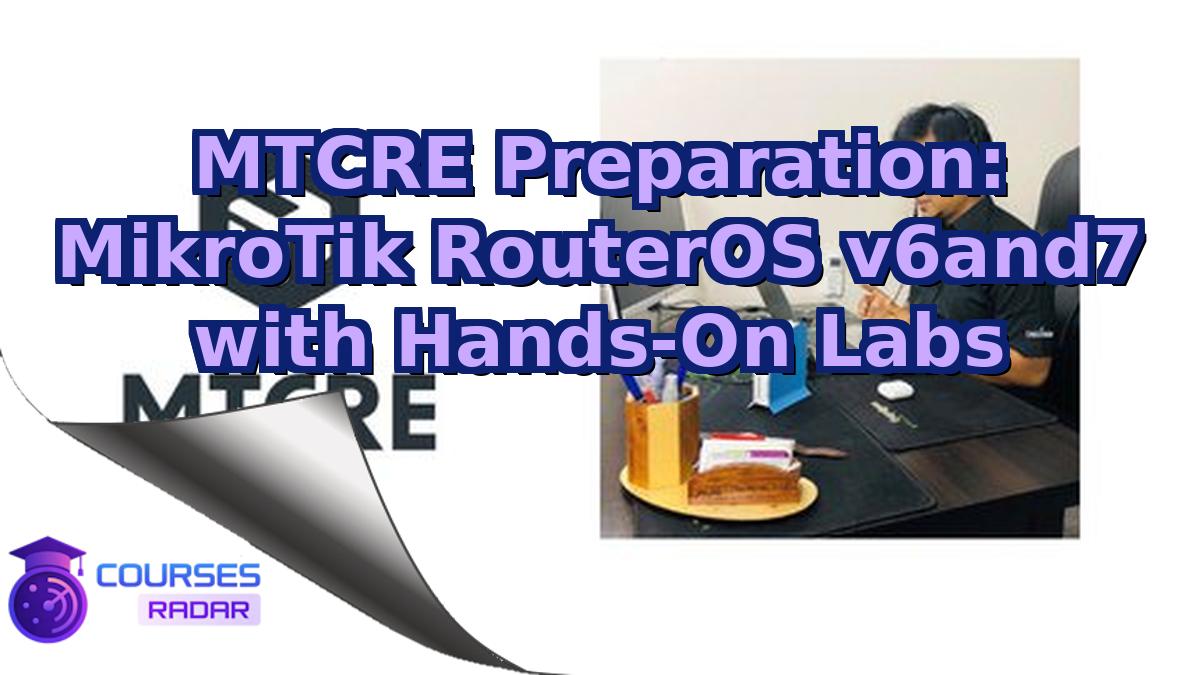 MTCRE Preparation: MikroTik RouterOS v6and7 with Hands-On Labs