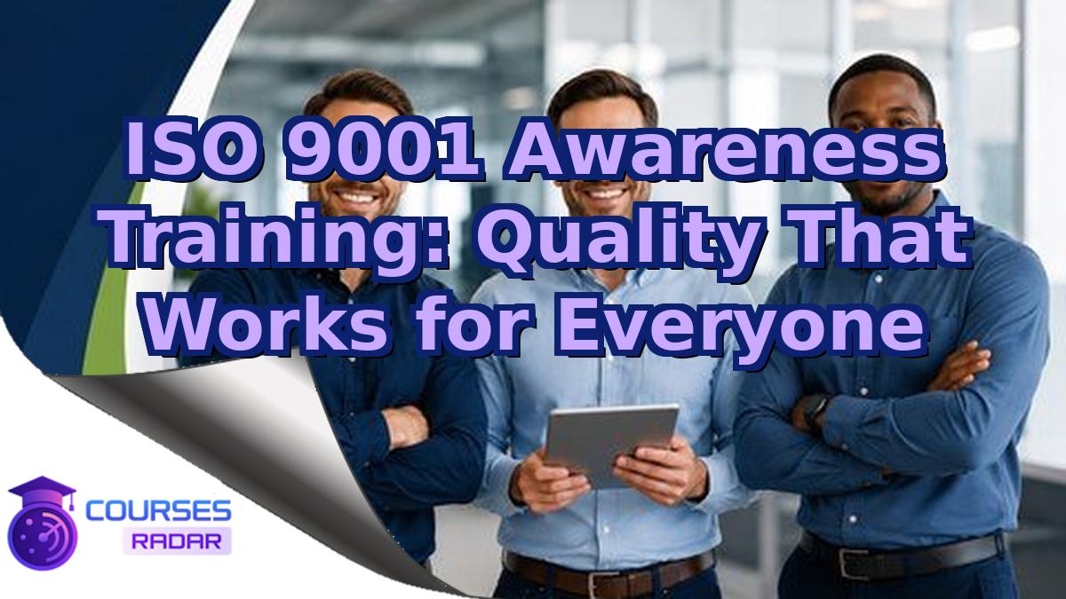 ISO 9001 Awareness Training: Quality That Works for Everyone
