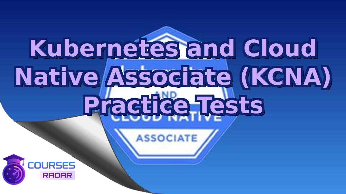 Kubernetes and Cloud Native Associate (KCNA) Practice Tests