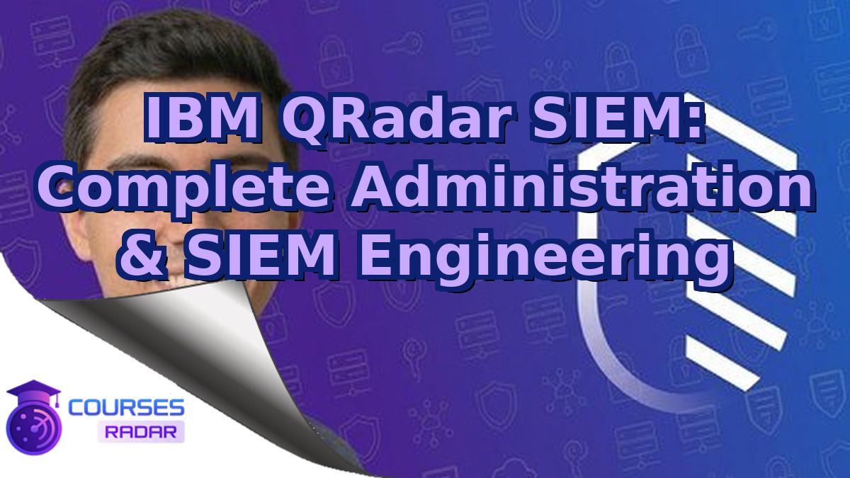 IBM QRadar SIEM: Complete Administration & SIEM Engineering