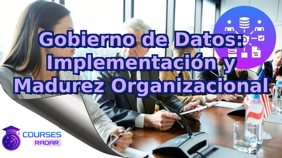 Gobierno de Datos: Implementación y Madurez Organizacional