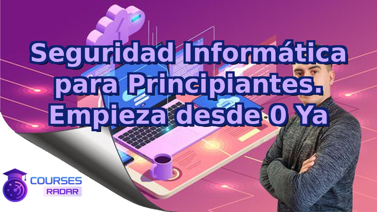 Seguridad Informática para Principiantes. Empieza desde 0 Ya