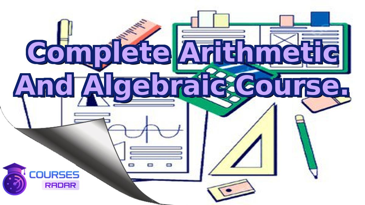 Complete Arithmetic And Algebraic Course.