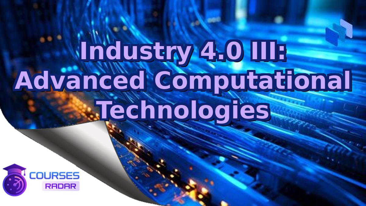 Industry 4.0 III: Advanced Computational Technologies