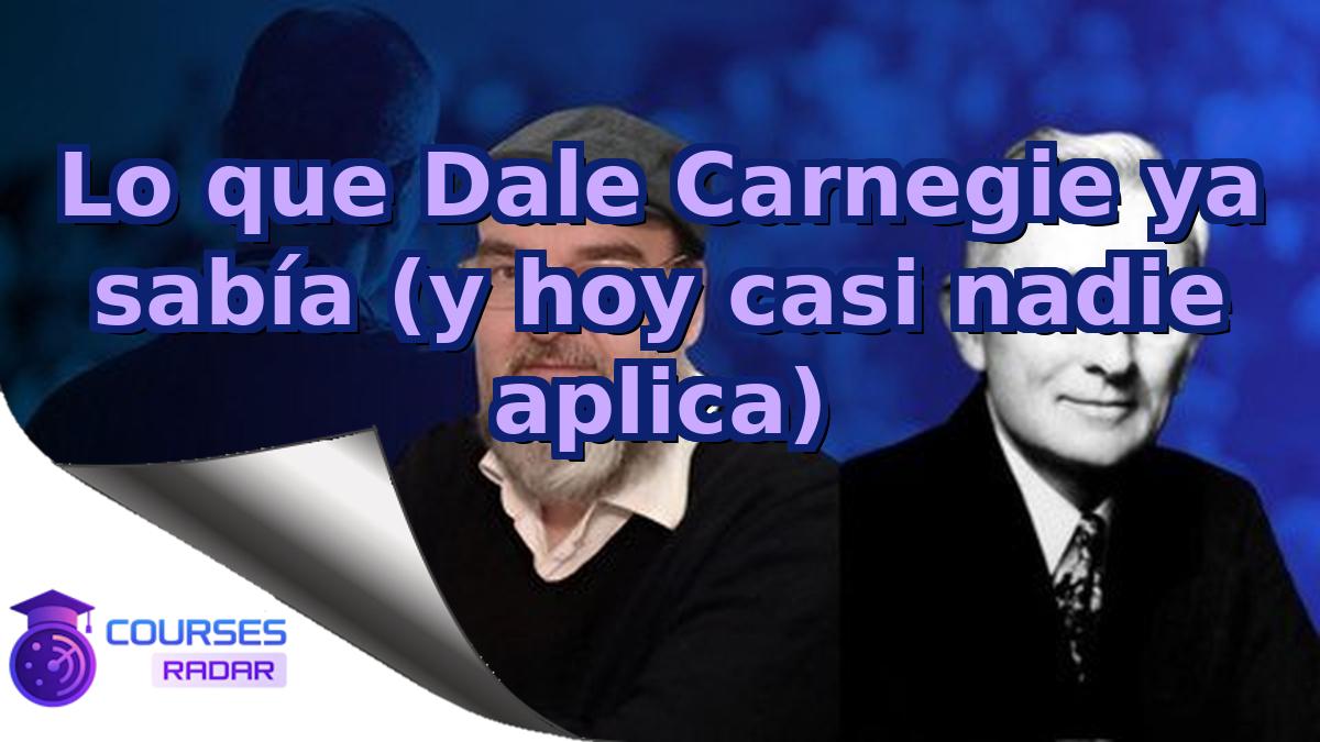 Lo que Dale Carnegie ya sabía (y hoy casi nadie aplica)