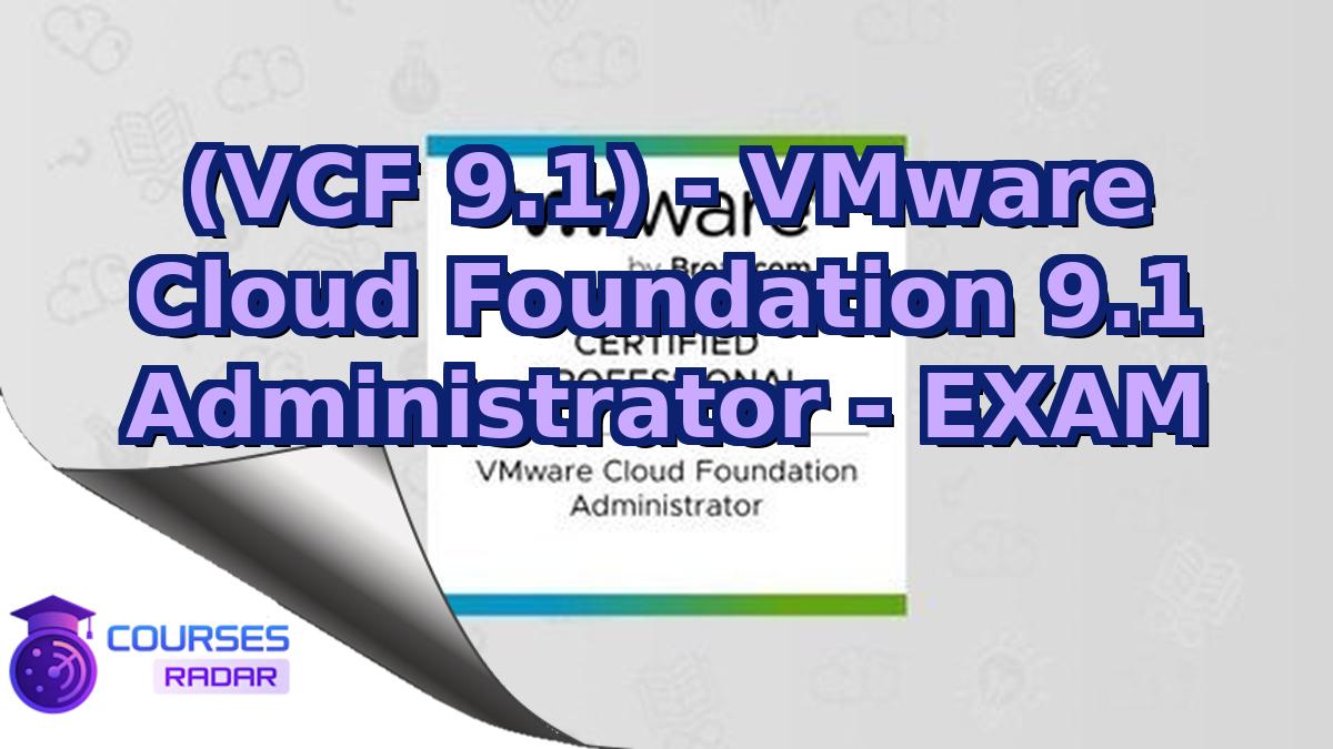 (VCF 9.1) - VMware Cloud Foundation 9.1 Administrator - EXAM