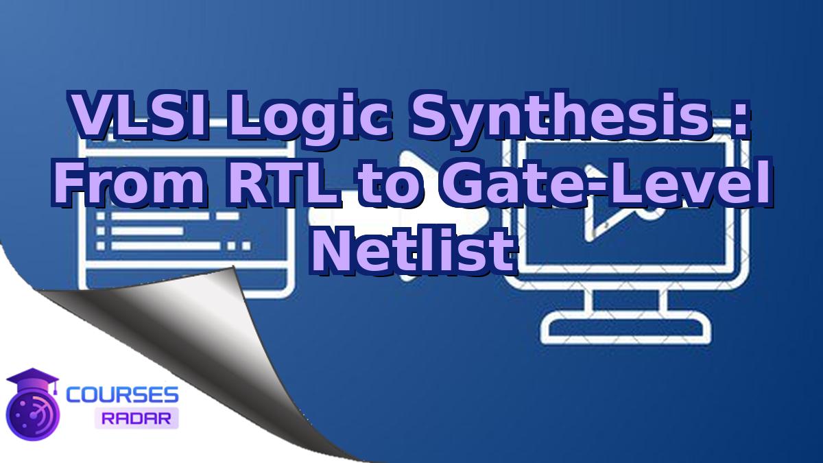 VLSI Logic Synthesis : From RTL to Gate-Level Netlist